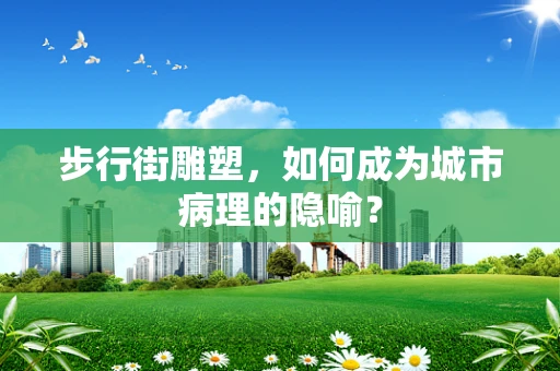 步行街雕塑，如何成为城市病理的隐喻？