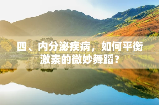 四、内分泌疾病，如何平衡激素的微妙舞蹈？