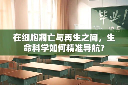 在细胞凋亡与再生之间，生命科学如何精准导航？