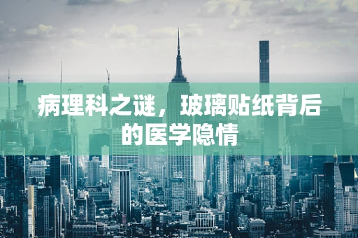 病理科之谜，玻璃贴纸背后的医学隐情