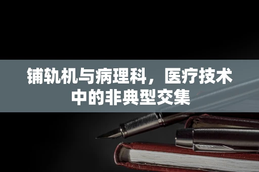 铺轨机与病理科，医疗技术中的非典型交集