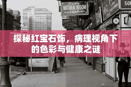 探秘红宝石饰，病理视角下的色彩与健康之谜