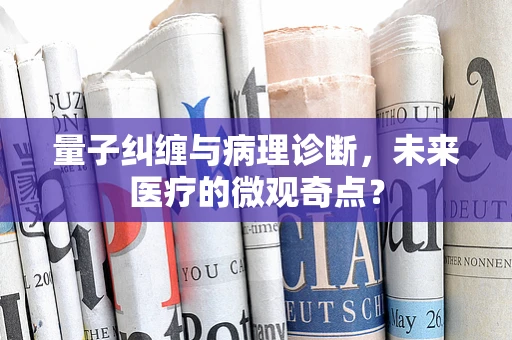量子纠缠与病理诊断，未来医疗的微观奇点？