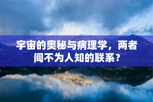 宇宙的奥秘与病理学，两者间不为人知的联系？
