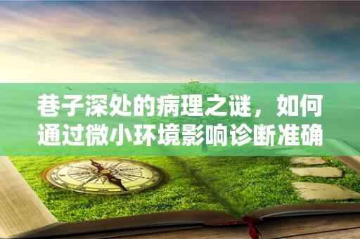 巷子深处的病理之谜，如何通过微小环境影响诊断准确性？