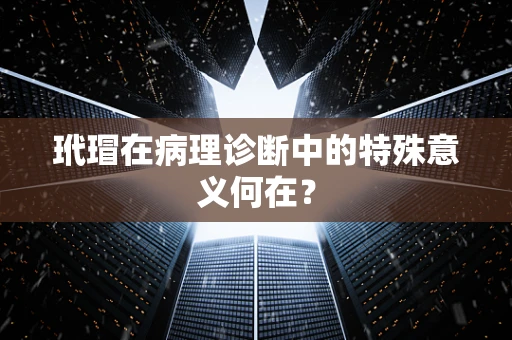 玳瑁在病理诊断中的特殊意义何在？