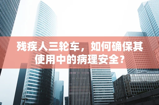 残疾人三轮车，如何确保其使用中的病理安全？