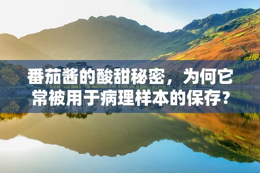番茄酱的酸甜秘密，为何它常被用于病理样本的保存？