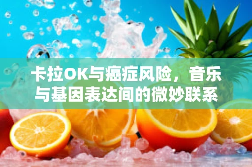 卡拉OK与癌症风险，音乐与基因表达间的微妙联系