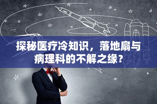 探秘医疗冷知识，落地扇与病理科的不解之缘？