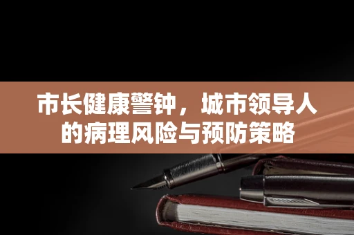 市长健康警钟，城市领导人的病理风险与预防策略