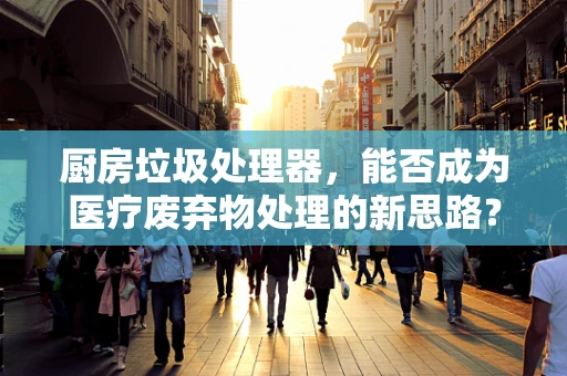 厨房垃圾处理器，能否成为医疗废弃物处理的新思路？
