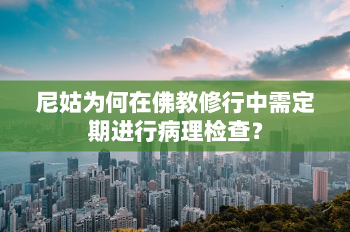 尼姑为何在佛教修行中需定期进行病理检查？