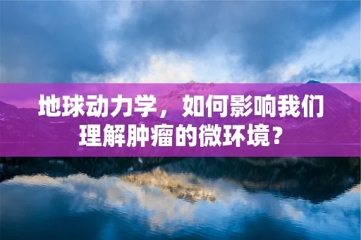 地球动力学，如何影响我们理解肿瘤的微环境？