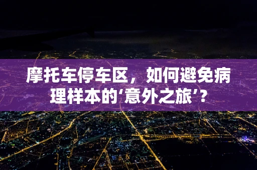 摩托车停车区，如何避免病理样本的‘意外之旅’？
