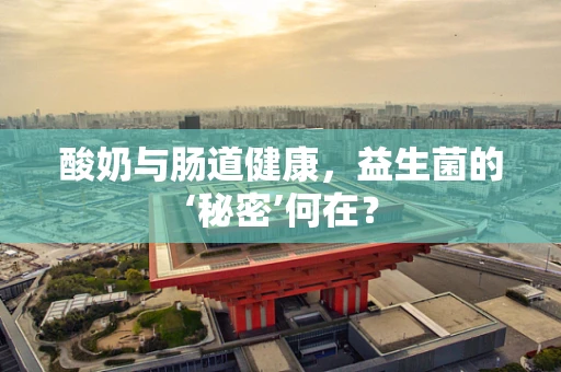 酸奶与肠道健康，益生菌的‘秘密’何在？