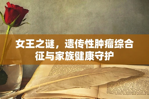 女王之谜，遗传性肿瘤综合征与家族健康守护