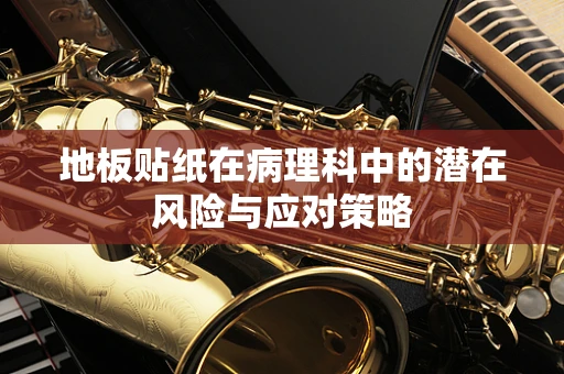 地板贴纸在病理科中的潜在风险与应对策略