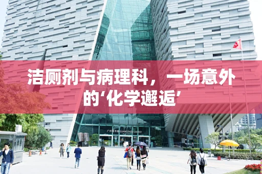 洁厕剂与病理科，一场意外的‘化学邂逅’