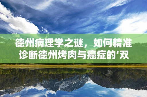 德州病理学之谜，如何精准诊断德州烤肉与癌症的‘双重考验’？