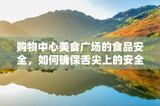 购物中心美食广场的食品安全，如何确保舌尖上的安全？