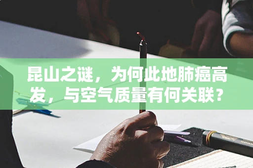 昆山之谜，为何此地肺癌高发，与空气质量有何关联？