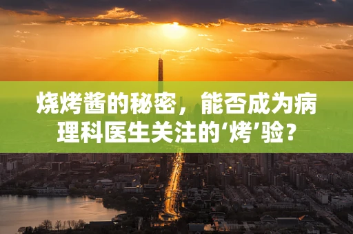 烧烤酱的秘密，能否成为病理科医生关注的‘烤’验？