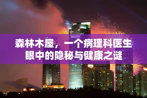 森林木屋，一个病理科医生眼中的隐秘与健康之谜
