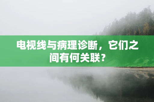 电视线与病理诊断，它们之间有何关联？