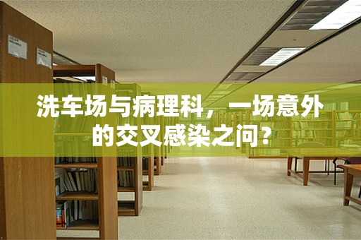 洗车场与病理科，一场意外的交叉感染之问？