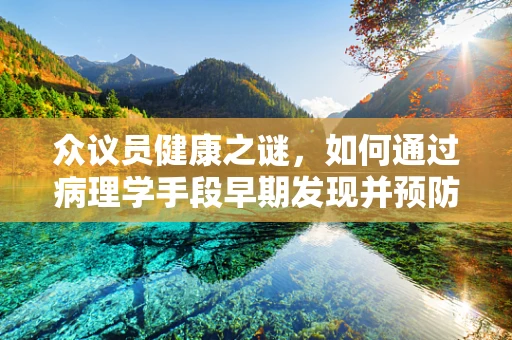 众议员健康之谜，如何通过病理学手段早期发现并预防职业病？