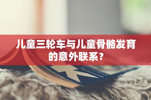 儿童三轮车与儿童骨骼发育的意外联系？