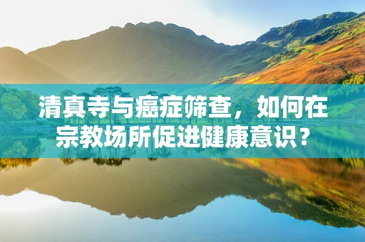 清真寺与癌症筛查，如何在宗教场所促进健康意识？