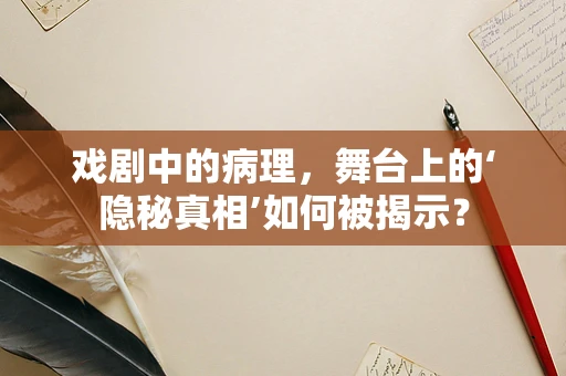 戏剧中的病理，舞台上的‘隐秘真相’如何被揭示？