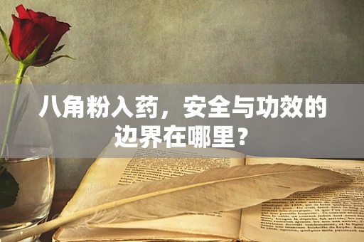 八角粉入药，安全与功效的边界在哪里？