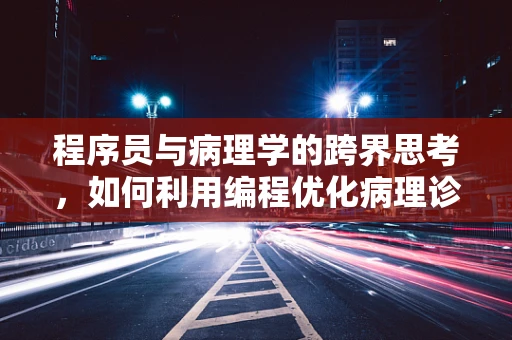 程序员与病理学的跨界思考，如何利用编程优化病理诊断流程？