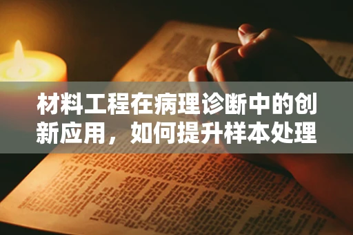 材料工程在病理诊断中的创新应用，如何提升样本处理效率？