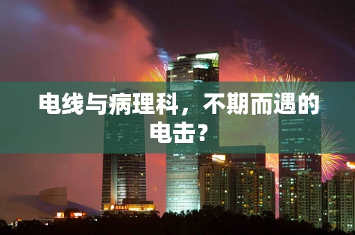 电线与病理科，不期而遇的电击？