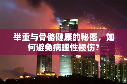 举重与骨骼健康的秘密，如何避免病理性损伤？