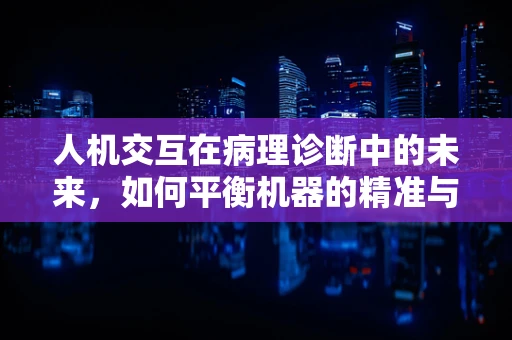 人机交互在病理诊断中的未来，如何平衡机器的精准与人的直觉？