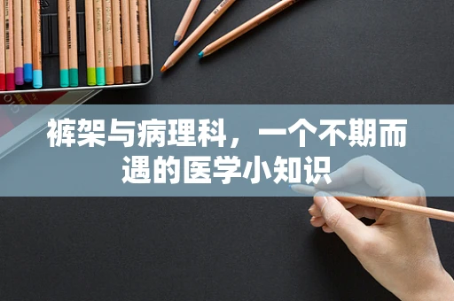 裤架与病理科，一个不期而遇的医学小知识