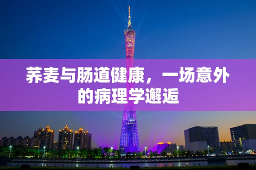 荞麦与肠道健康，一场意外的病理学邂逅