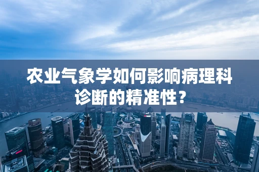 农业气象学如何影响病理科诊断的精准性？