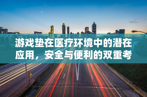 游戏垫在医疗环境中的潜在应用，安全与便利的双重考量