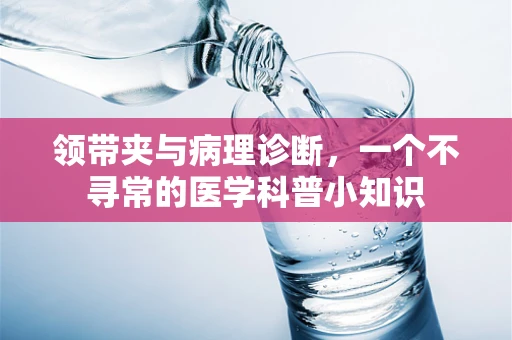 领带夹与病理诊断，一个不寻常的医学科普小知识