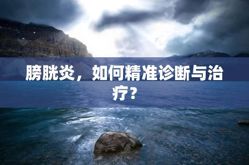 膀胱炎，如何精准诊断与治疗？