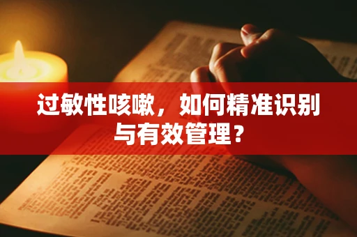 过敏性咳嗽，如何精准识别与有效管理？