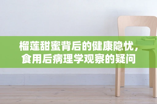 榴莲甜蜜背后的健康隐忧，食用后病理学观察的疑问
