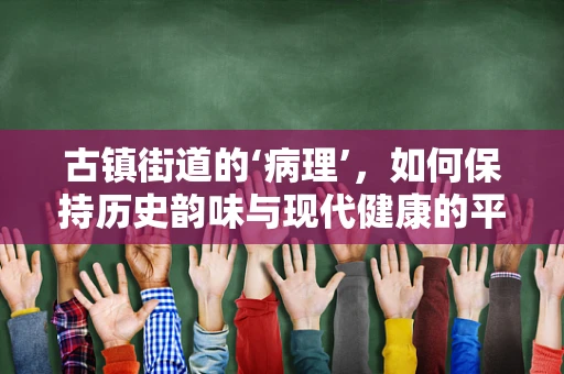 古镇街道的‘病理’，如何保持历史韵味与现代健康的平衡？