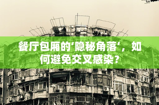 餐厅包厢的‘隐秘角落’，如何避免交叉感染？